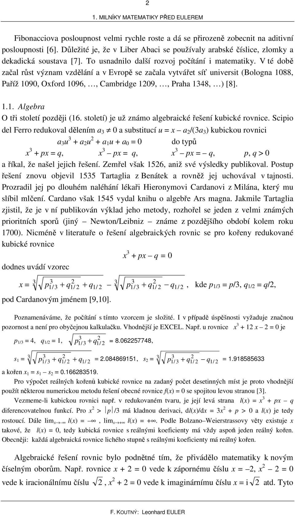 V té době začal ůst výzam vzděláí a v Evopě se začala vytvářet síť uivesit (Bologa 88, Paříž 9, Ofod 96,, Cambidge 9,, Paha 48, ) [8]... Algeba O tři století později (6.