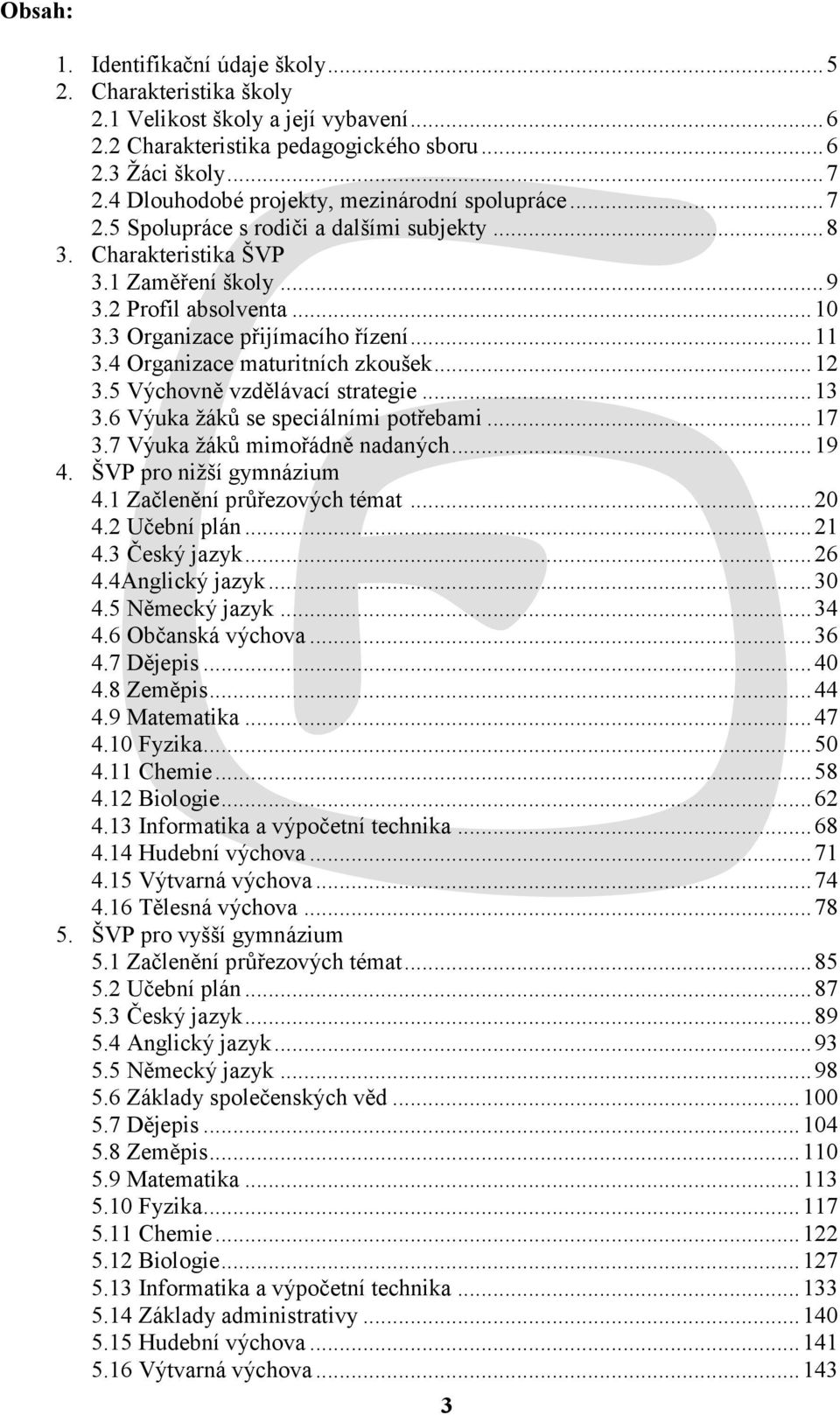 3 Organizace přijímacího řízení... 11 3.4 Organizace maturitních zkoušek... 12 3.5 Výchovně vzdělávací strategie... 13 3.6 Výuka ţáků se speciálními potřebami... 17 3.7 Výuka ţáků mimořádně nadaných.