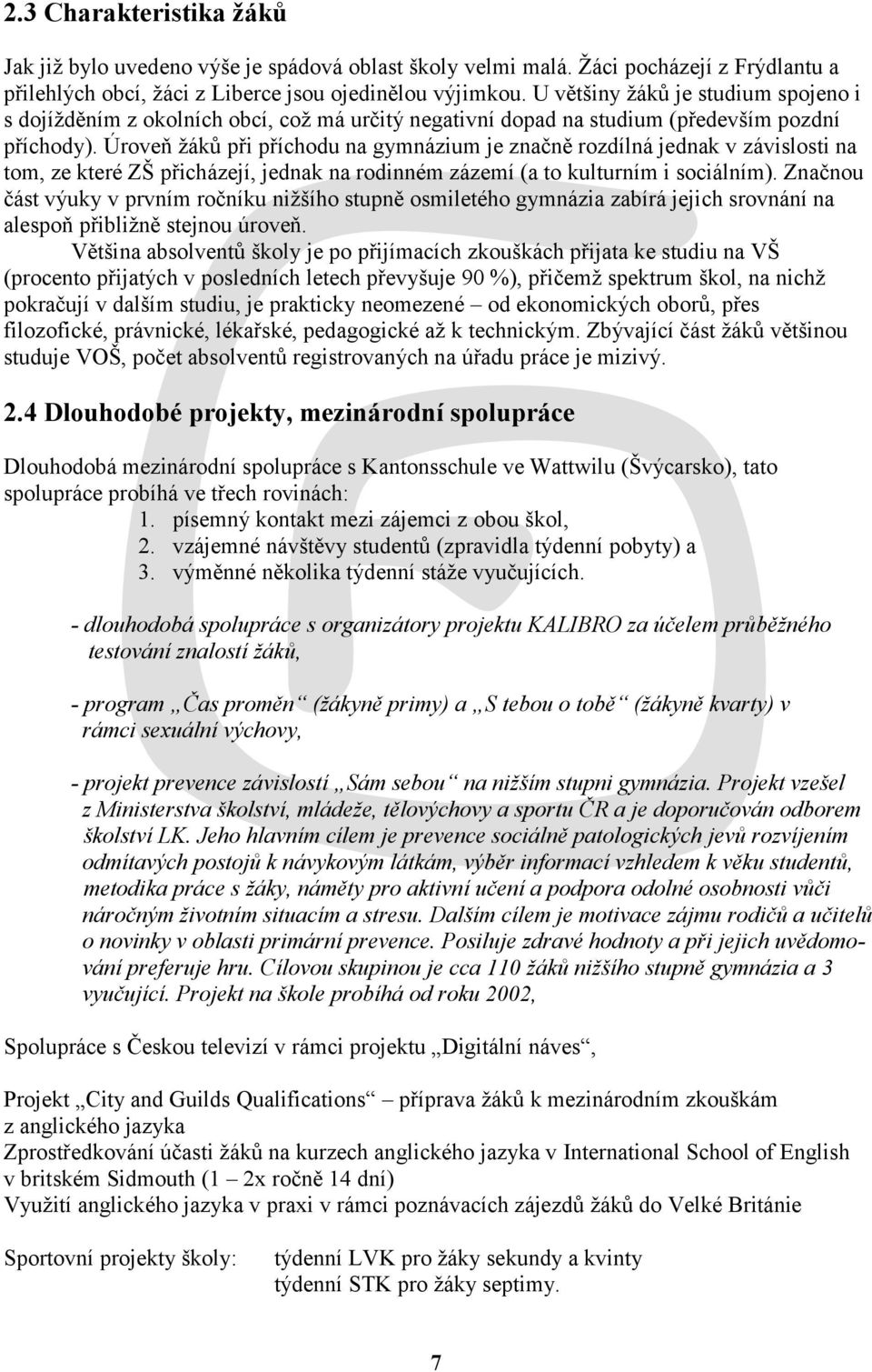 Úroveň ţáků při příchodu na gymnázium je značně rozdílná jednak v závislosti na tom, ze které ZŠ přicházejí, jednak na rodinném zázemí (a to kulturním i sociálním).