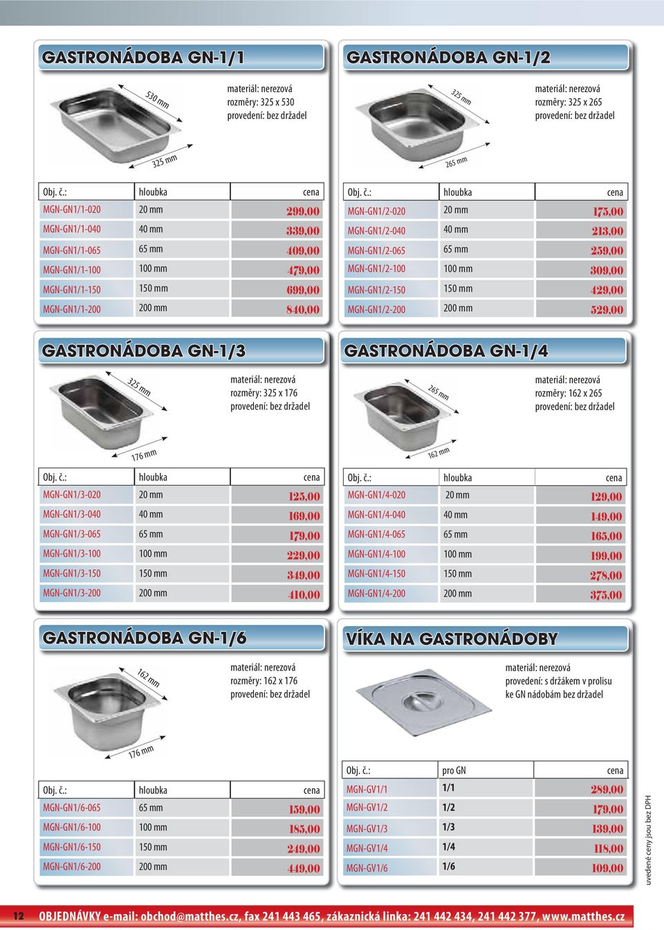 : hloubka cena MGN-GN1/2-020 20 mm 175,00 MGN-GN1/2-040 40 mm 213,00 MGN-GN1/2-065 65 mm 259,00 MGN-GN1/2-100 100 mm 309,00 MGN-GN1/2-150 150 mm 429,00 MGN-GN1/2-200 200 mm 529,00 GASTRONÁDOBA GN-1/3