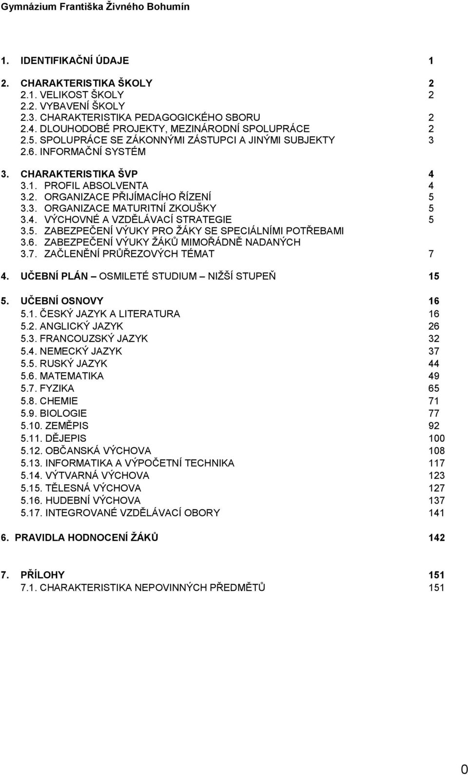 4. VÝCHOVNÉ A VZDĚLÁVACÍ STRATEGIE 5 3.5. ZABEZPEČENÍ VÝUKY PRO ŽÁKY SE SPECIÁLNÍMI POTŘEBAMI 3.6. ZABEZPEČENÍ VÝUKY ŽÁKŮ MIMOŘÁDNĚ NADANÝCH 3.7. ZAČLENĚNÍ PRŮŘEZOVÝCH TÉMAT 7 4.