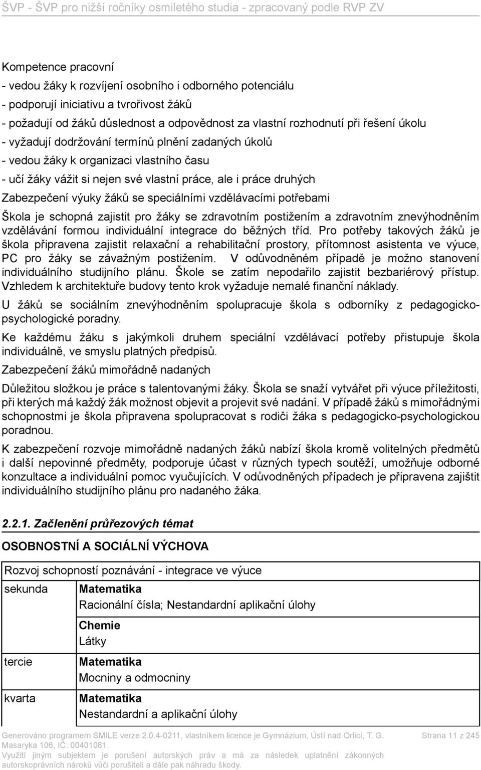 speciálními vzdělávacími potřebami Škola je schopná zajistit pro žáky se zdravotním postižením a zdravotním znevýhodněním vzdělávání formou individuální integrace do běžných tříd.