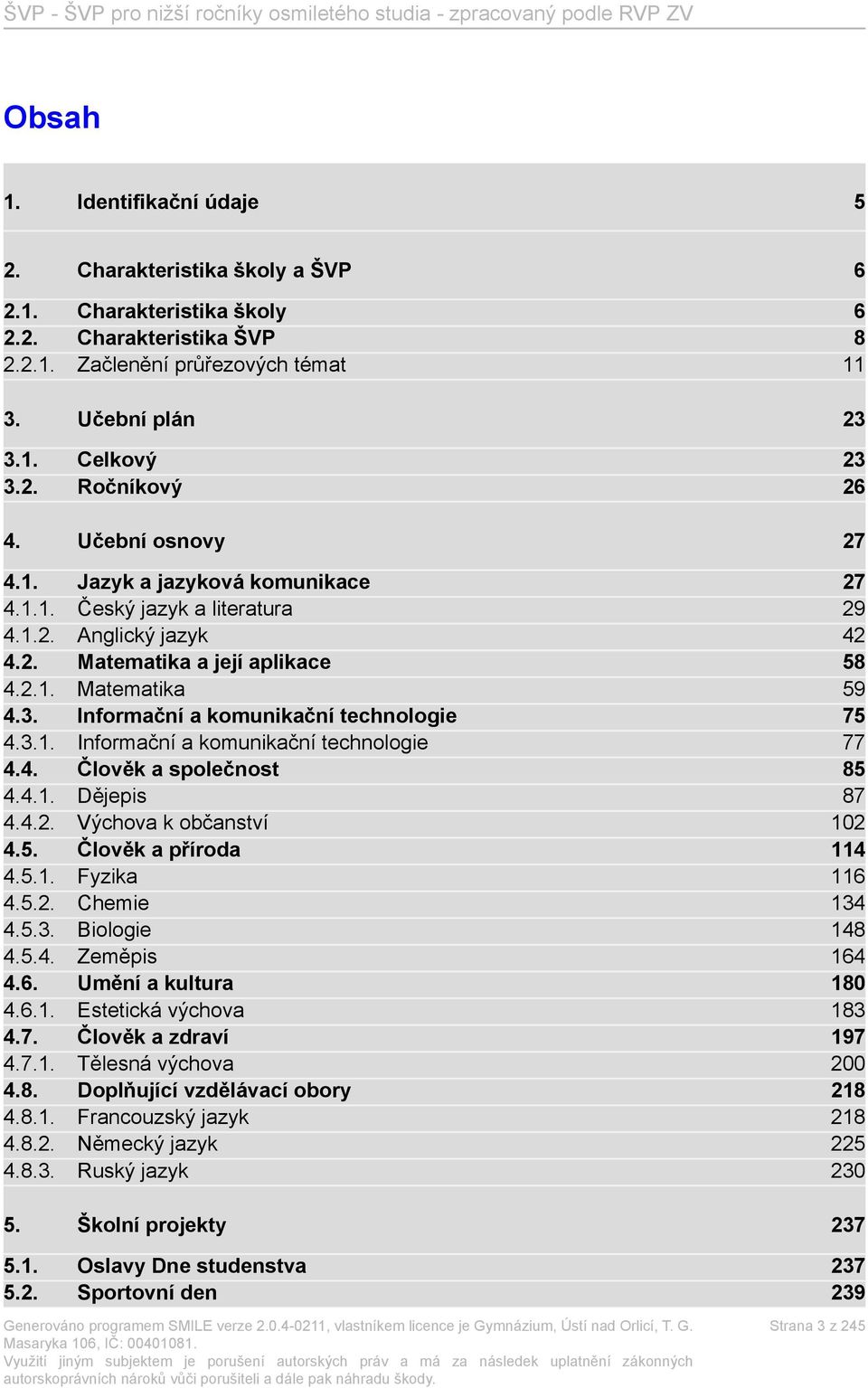 Informační a komunikační technologie 75 4.3.1. Informační a komunikační technologie 77 4.4. Člověk a společnost 85 4.4.1. Dějepis 87 4.4.2. Výchova k občanství 102 4.5. Člověk a příroda 114 4.5.1. Fyzika 116 4.