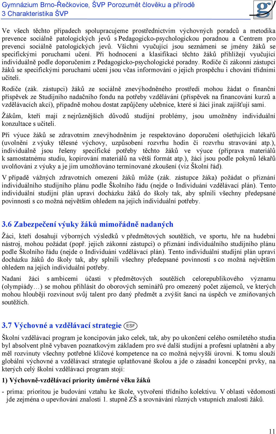 Při hodnocení a klasifikaci těchto žáků přihlížejí vyučující individuálně podle doporučením z Pedagogicko-psychologické poradny.