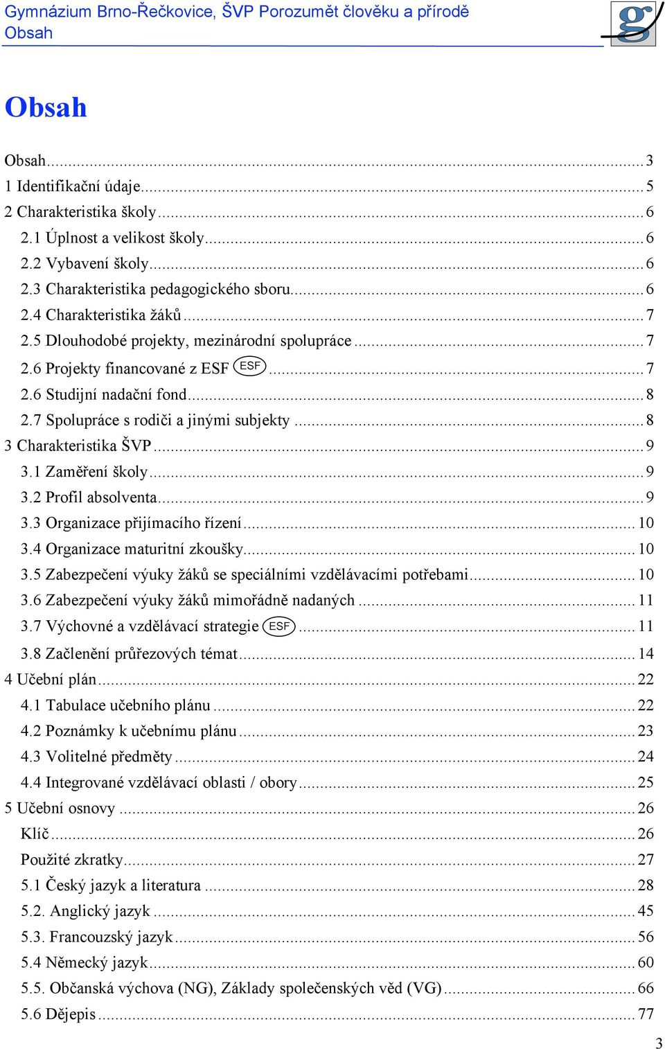 1 Zaměření školy...9 3.2 Profil absolventa...9 3.3 Organizace přijímacího řízení...10 3.4 Organizace maturitní zkoušky...10 3.5 Zabezpečení výuky žáků se speciálními vzdělávacími potřebami...10 3.6 Zabezpečení výuky žáků mimořádně nadaných.