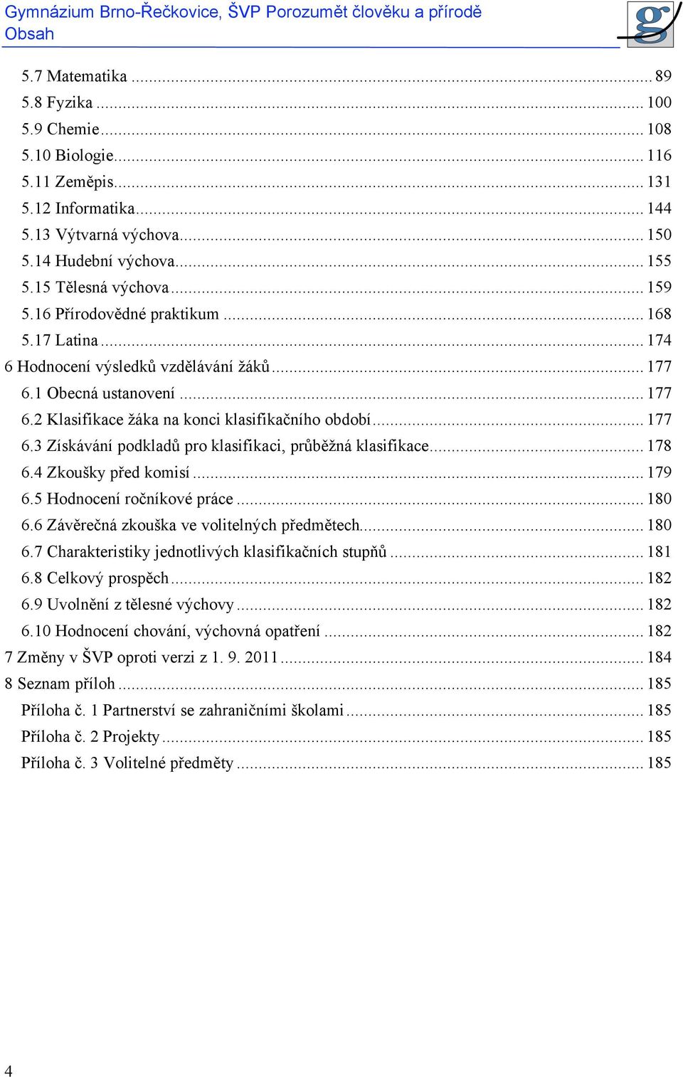 .. 177 6.3 Získávání podkladů pro klasifikaci, průběžná klasifikace... 178 6.4 Zkoušky před komisí... 179 6.5 Hodnocení ročníkové práce... 180 6.6 Závěrečná zkouška ve volitelných předmětech... 180 6.7 Charakteristiky jednotlivých klasifikačních stupňů.