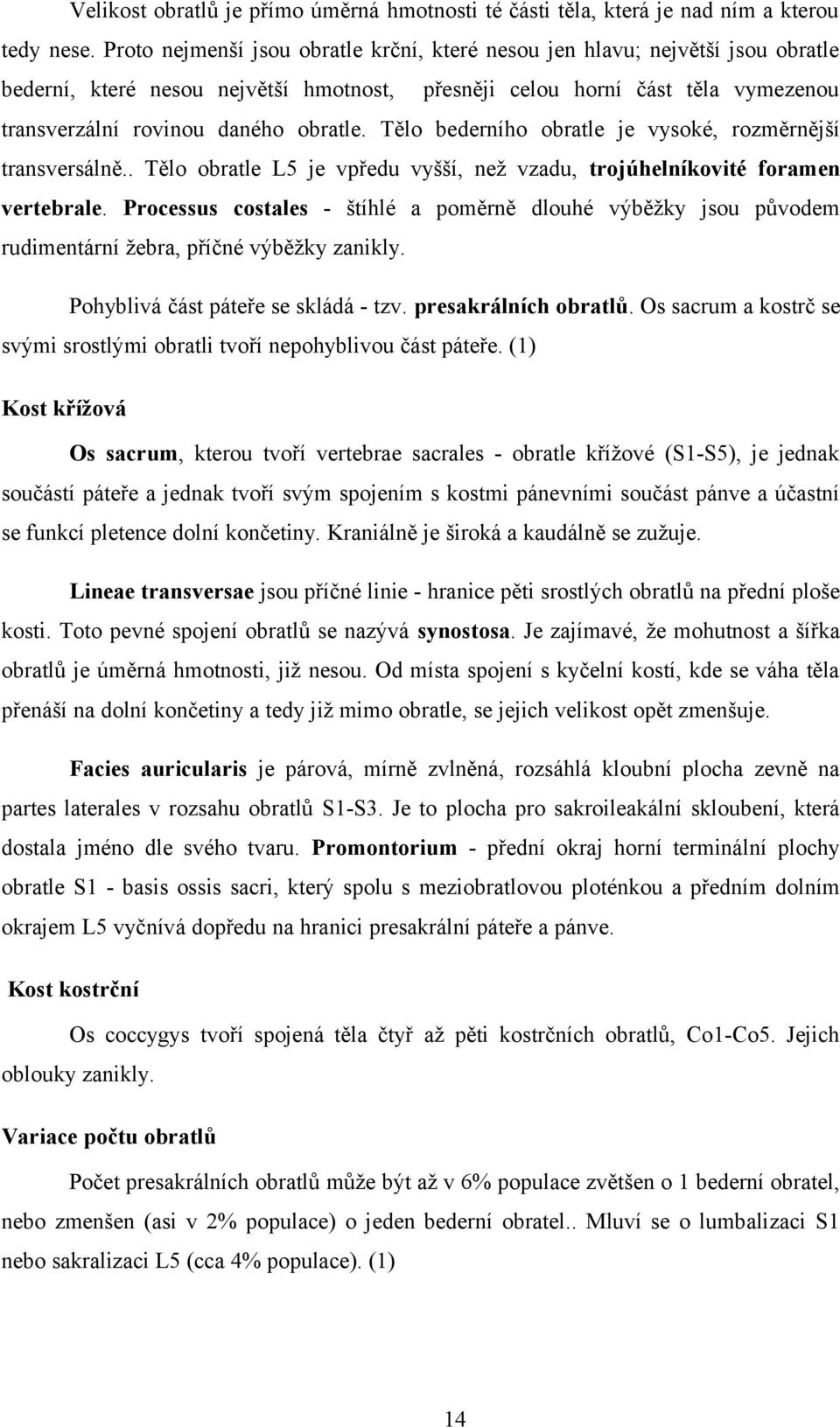 Tělo bederního obratle je vysoké, rozměrnější transversálně.. Tělo obratle L5 je vpředu vyšší, než vzadu, trojúhelníkovité foramen vertebrale.