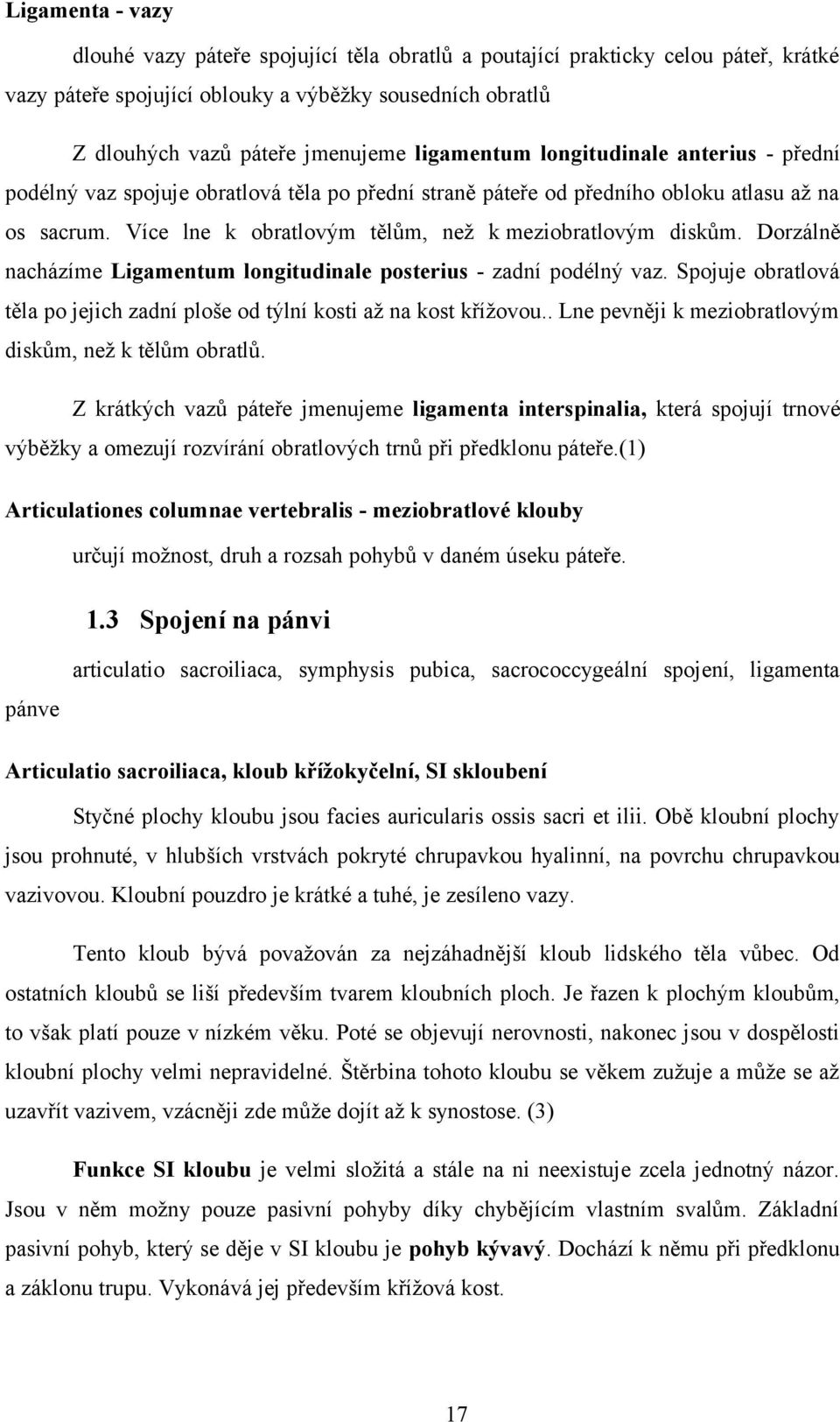 Více lne k obratlovým tělům, než k meziobratlovým diskům. Dorzálně nacházíme Ligamentum longitudinale posterius - zadní podélný vaz.