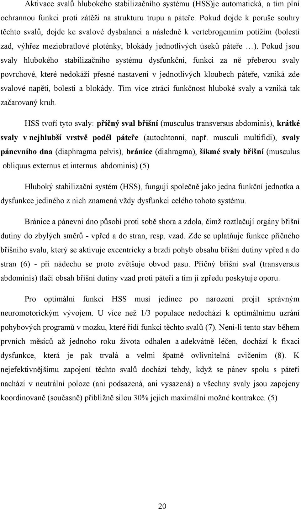 Pokud jsou svaly hlubokého stabilizačního systému dysfunkční, funkci za ně přeberou svaly povrchové, které nedokáží přesné nastavení v jednotlivých kloubech páteře, vzniká zde svalové napětí, bolesti