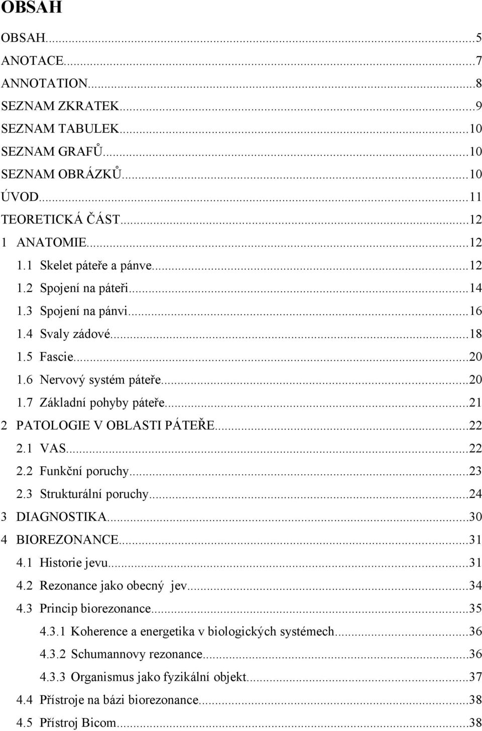 1 VAS...22 2.2 Funkční poruchy...23 2.3 Strukturální poruchy...24 3 DIAGNOSTIKA...30 4 BIOREZONANCE...31 4.1 Historie jevu...31 4.2 Rezonance jako obecný jev...34 4.3 Princip biorezonance...35 4.