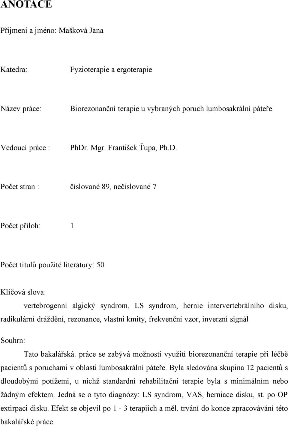 Počet stran : číslované 89, nečíslované 7 Počet příloh: 1 Počet titulů použité literatury: 50 Klíčová slova: vertebrogenní algický syndrom, LS syndrom, hernie intervertebrálního disku, radikulární