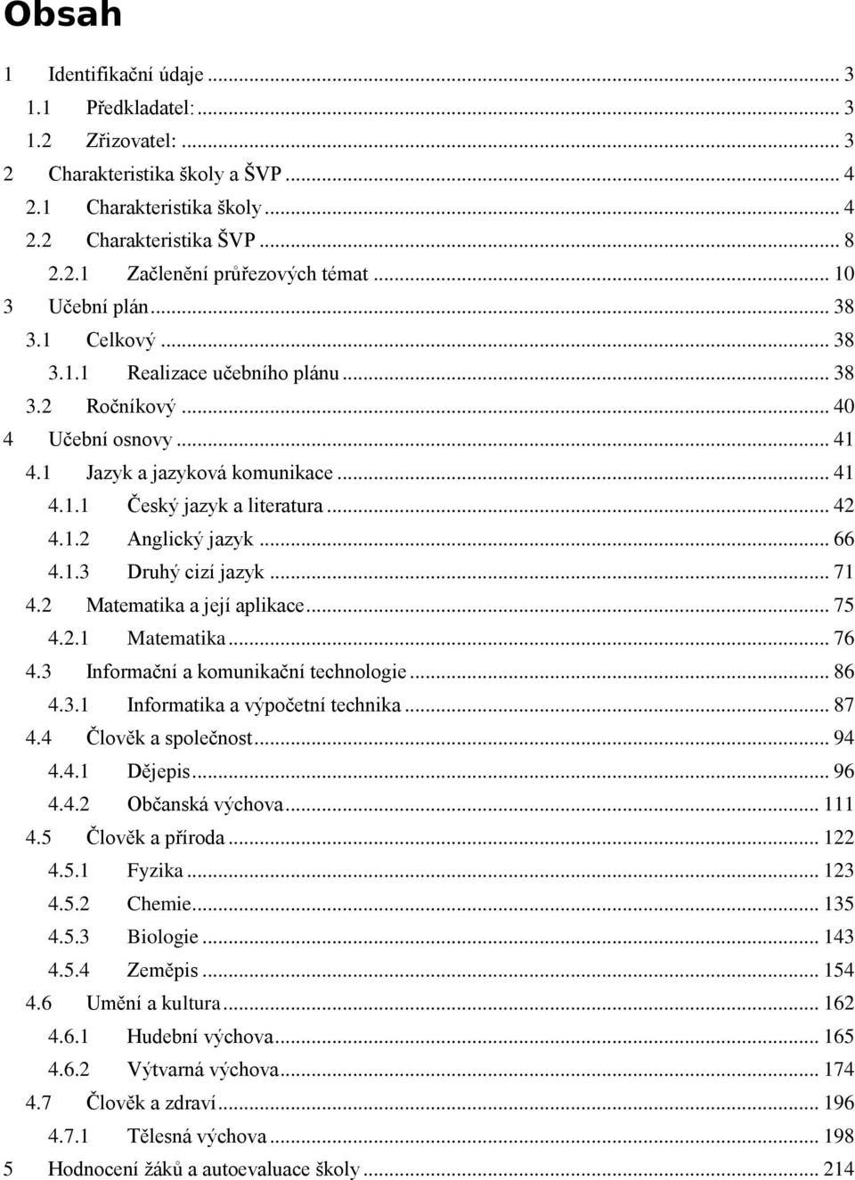 1.2 Anglický jazyk... 66 4.1.3 Druhý cizí jazyk... 71 4.2 Matematika a její aplikace... 75 4.2.1 Matematika... 76 4.3 Informační a komunikační technologie... 86 4.3.1 Informatika a výpočetní technika.