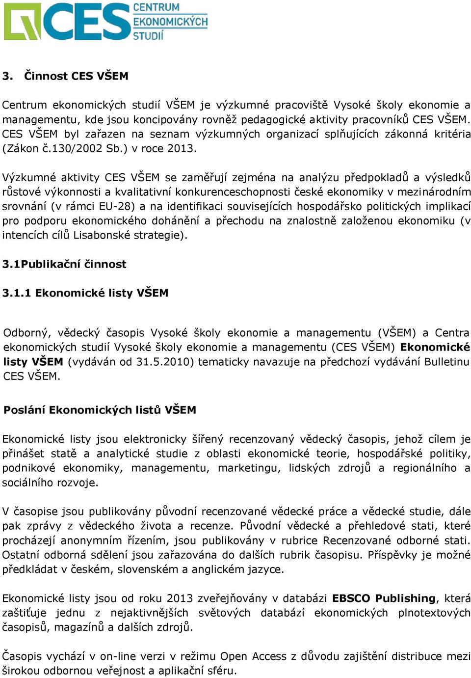 Výzkumné aktivity CES VŠEM se zaměřují zejména na analýzu předpokladů a výsledků růstové výkonnosti a kvalitativní konkurenceschopnosti české ekonomiky v mezinárodním srovnání (v rámci EU-28) a na