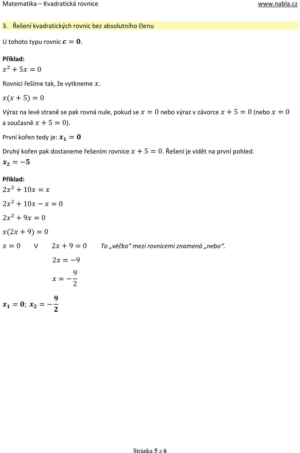 První kořen tedy je: x 1 = 0 Druhý kořen pak dostaneme řešením rovnice x + 5 = 0. Řešení je vidět na první pohled.