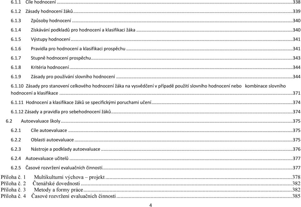 .. 371 6.1.11 Hodnocení a klasifikace žáků se specifickými poruchami učení... 374 6.1.12 Zásady a pravidla pro sebehodnocení žáků... 374 6.2 Autoevaluace školy... 375 6.2.1 Cíle autoevaluace... 375 6.2.2 Oblasti autoevaluace.