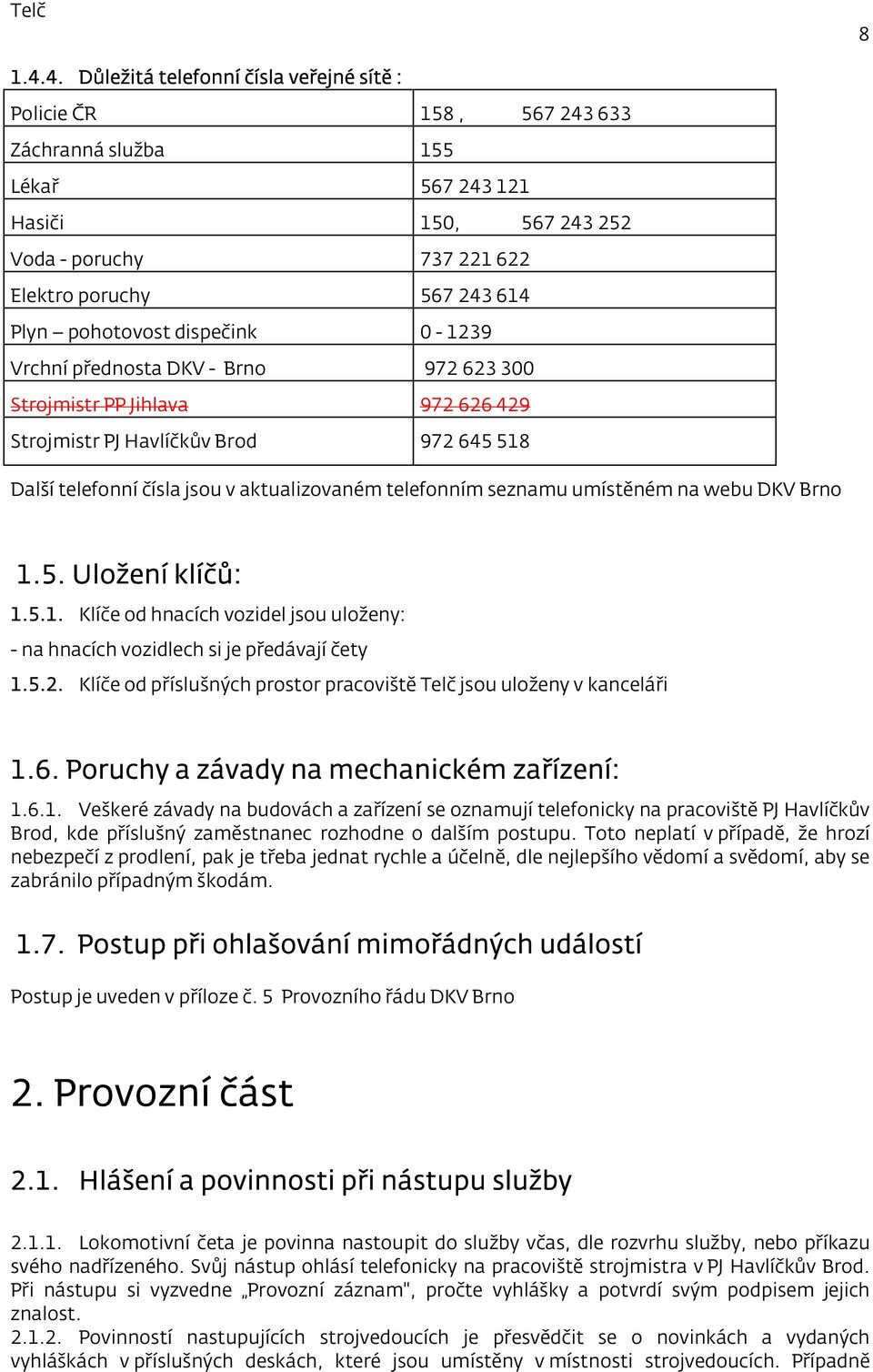 pohotovost dispečink 0-1239 Vrchní přednosta DKV - Brno 972 623 300 Strojmistr PP Jihlava 972 626 429 Strojmistr PJ Havlíčkův Brod 972 645 518 Další telefonní čísla jsou v aktualizovaném telefonním