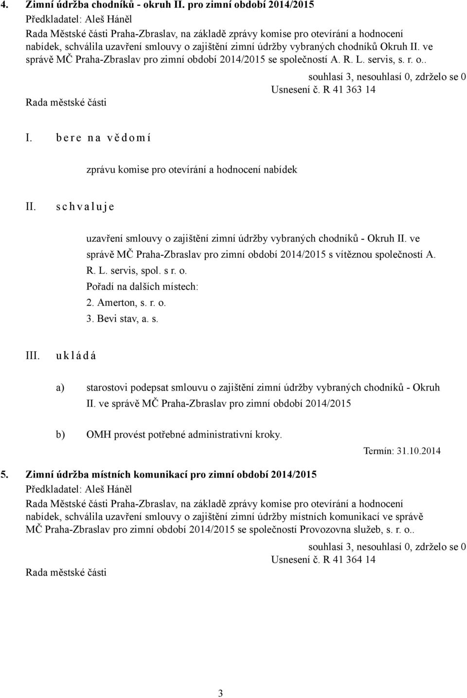 b e r e n a v ě d o m í zprávu komise pro otevírání a hodnocení nabídek s c h v a l u j e uzavření smlouvy o zajištění zimní údržby vybraných chodníků - Okruh ve správě MČ Praha-Zbraslav pro zimní