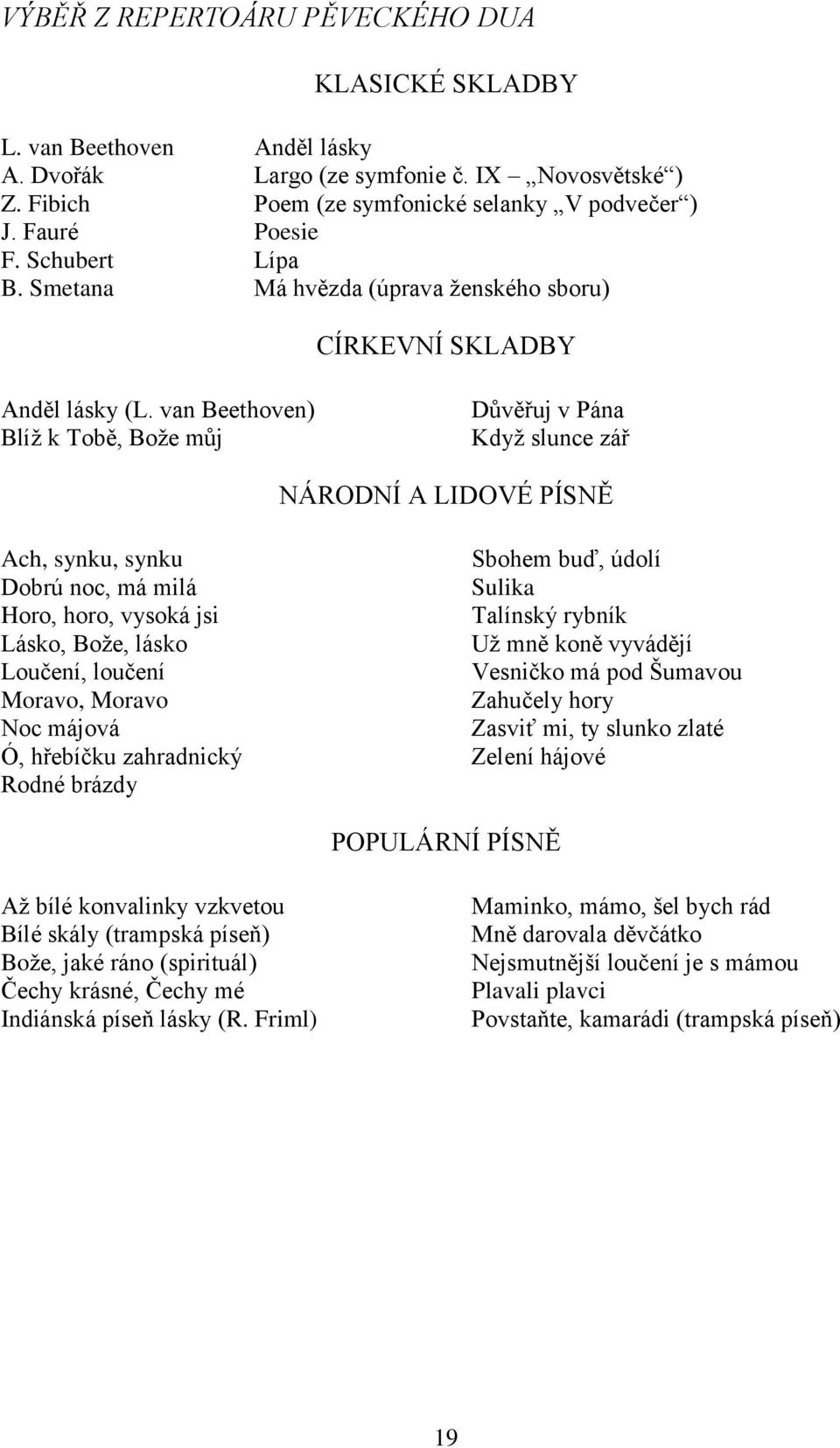 van Beethoven) Blíž k Tobě, Bože můj Důvěřuj v Pána Když slunce zář NÁRODNÍ A LIDOVÉ PÍSNĚ Ach, synku, synku Sbohem buď, údolí Dobrú noc, má milá Sulika Horo, horo, vysoká jsi Talínský rybník Lásko,