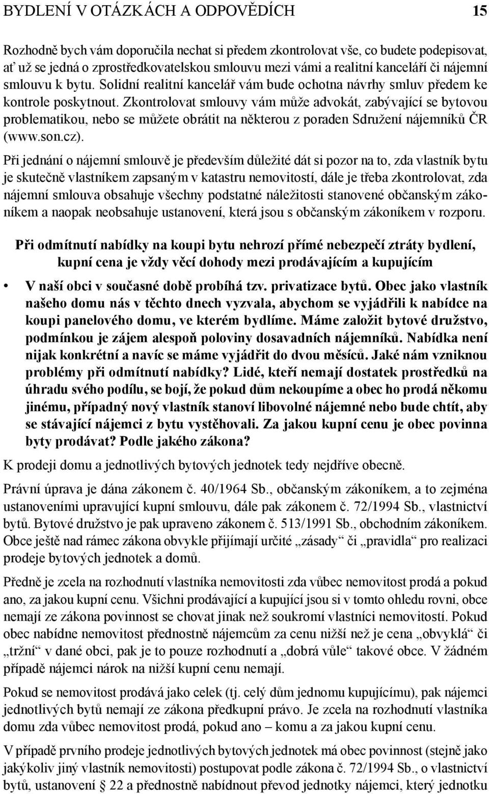 Zkontrolovat smlouvy vám může advokát, zabývající se bytovou problematikou, nebo se můžete obrátit na některou z poraden Sdružení nájemníků ČR (www.son.cz).