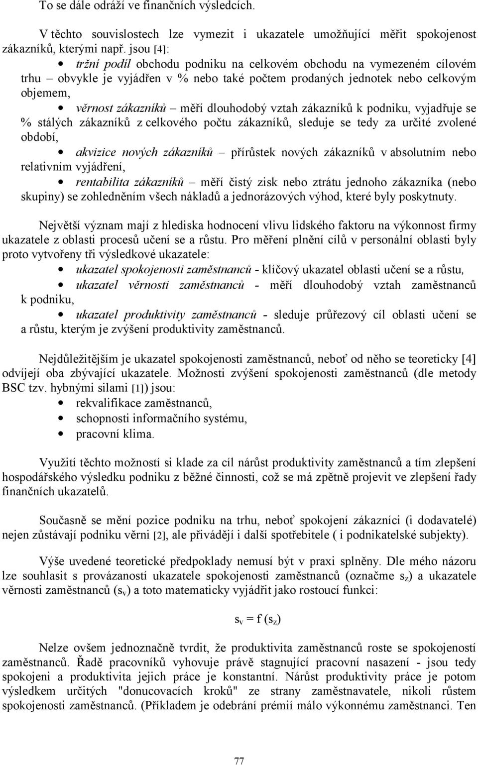 dlouhodobý vztah zákazníků k podniku, vyjadřuje se % stálých zákazníků z celkového počtu zákazníků, sleduje se tedy za určité zvolené období, akvizice nových zákazníků přírůstek nových zákazníků v