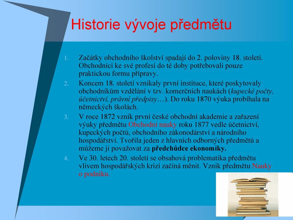 V roce 1872 vznik první české obchodní akademie a zařazení výuky předmětu Obchodní nauky roku 1877 vedle účetnictví, kupeckých počtů, obchodního zákonodárství a národního hospodářství.