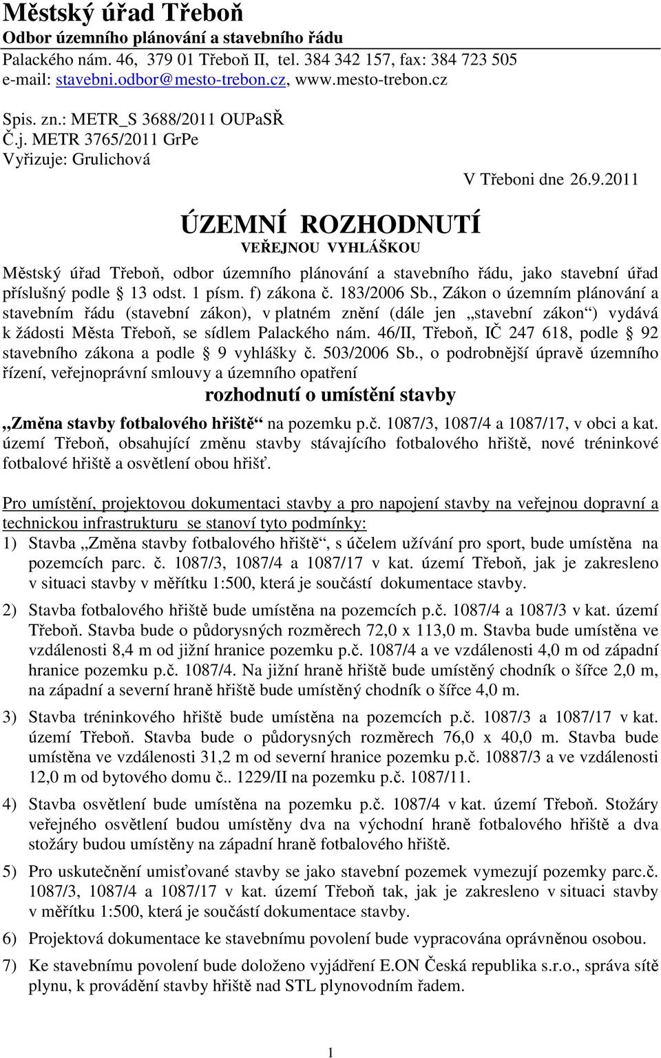 2011 ÚZEMNÍ ROZHODNUTÍ VEŘEJNOU VYHLÁŠKOU Městský úřad Třeboň, odbor územního plánování a stavebního řádu, jako stavební úřad příslušný podle 13 odst. 1 písm. f) zákona č. 183/2006 Sb.