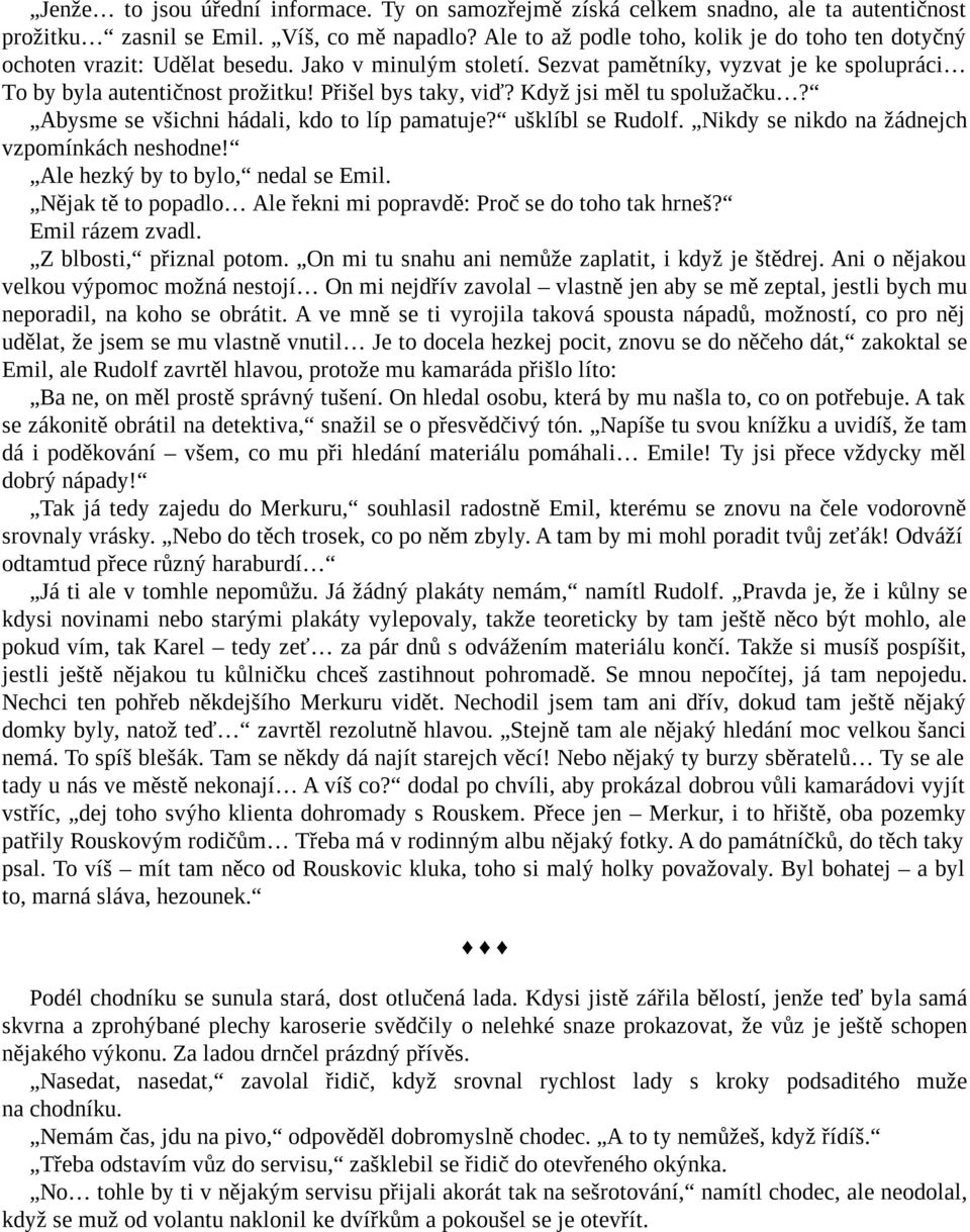 Přišel bys taky, viď? Když jsi měl tu spolužačku? Abysme se všichni hádali, kdo to líp pamatuje? ušklíbl se Rudolf. Nikdy se nikdo na žádnejch vzpomínkách neshodne!