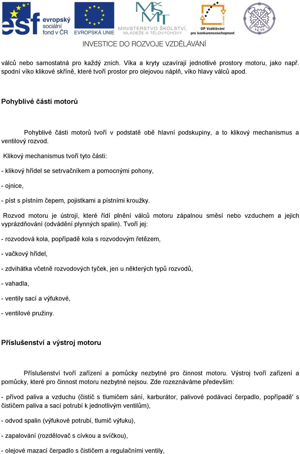 Klikový mechanismus tvoří tyto části: - klikový hřídel se setrvačníkem a pomocnými pohony, - ojnice, - píst s pístním čepem, pojistkami a pístními kroužky.