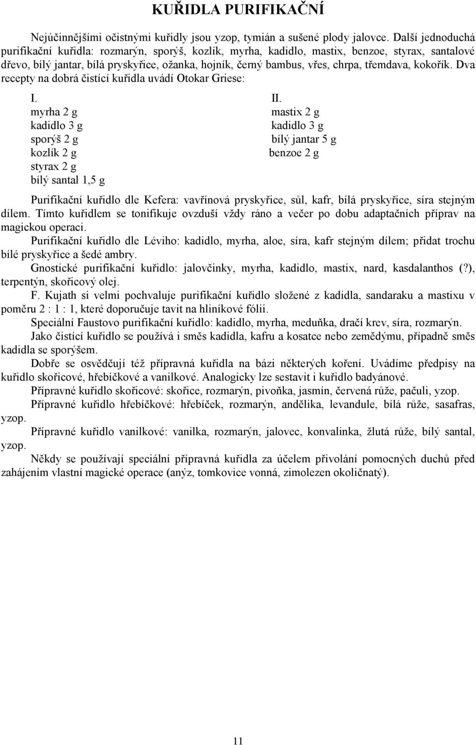 třemdava, kokořík. Dva recepty na dobrá čistící kuřidla uvádí Otokar Griese: I. myrha 2 g kadidlo 3 g sporýš 2 g kozlík 2 g styrax 2 g bílý santal 1,5 g II.