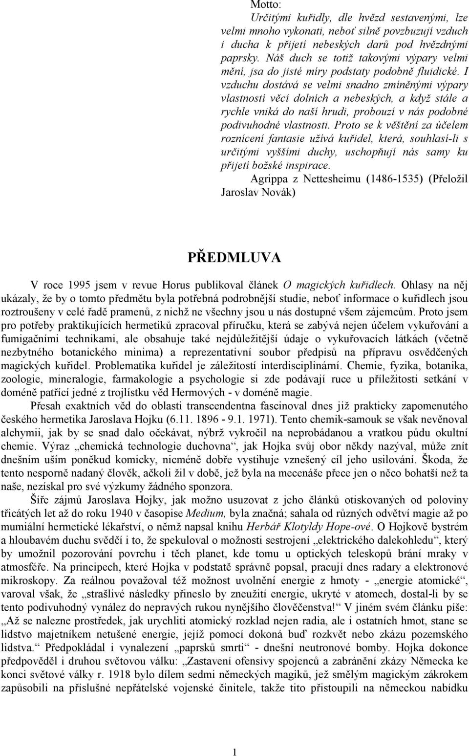 I vzduchu dostává se velmi snadno zmíněnými výpary vlastností věcí dolních a nebeských, a když stále a rychle vniká do naší hrudi, probouzí v nás podobné podivuhodné vlastnosti.