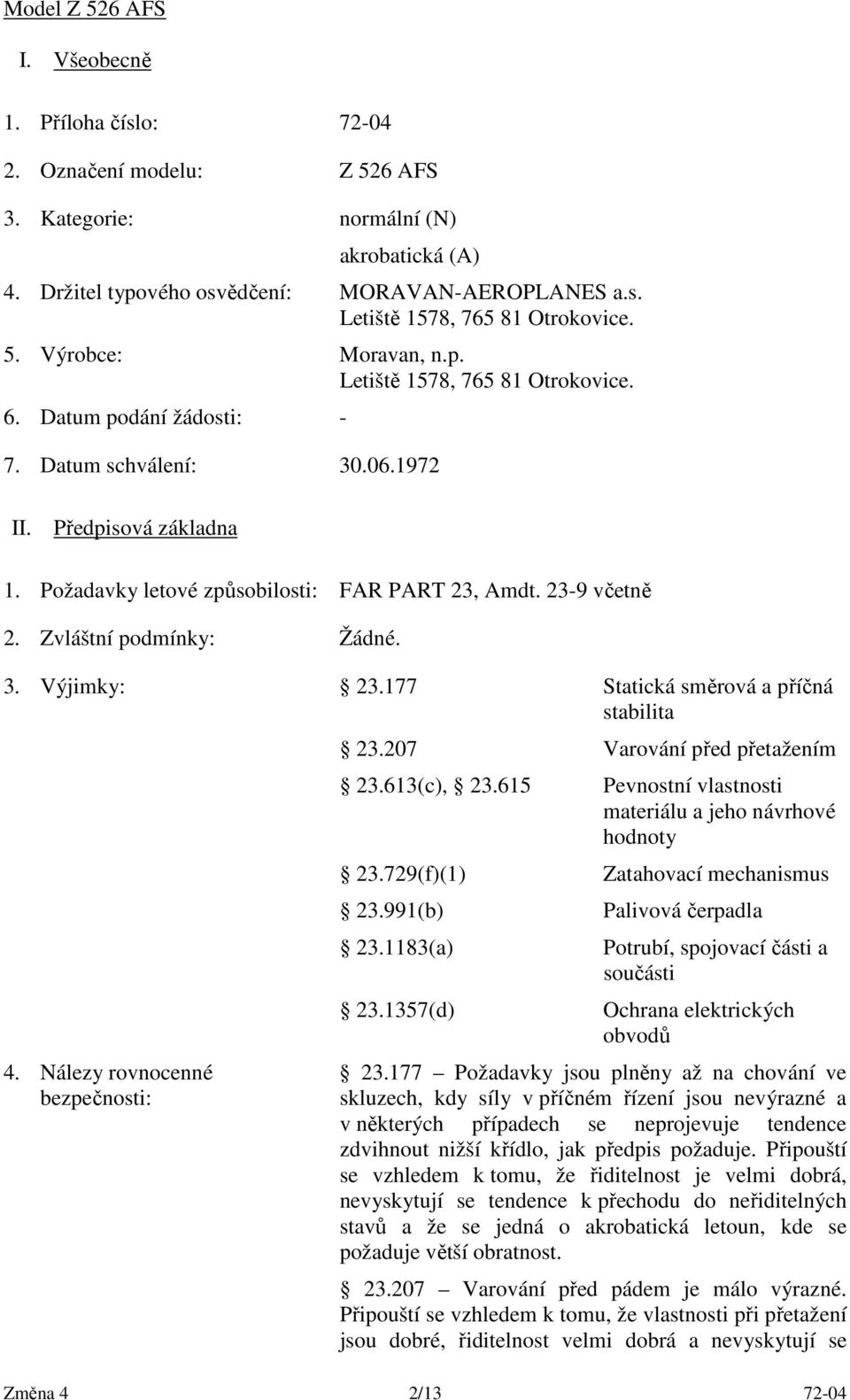 23-9 včetně 2. Zvláštní podmínky: Žádné. 3. Výjimky: 23.177 Statická směrová a příčná stabilita 4. Nálezy rovnocenné bezpečnosti: 23.207 Varování před přetažením 23.613(c), 23.