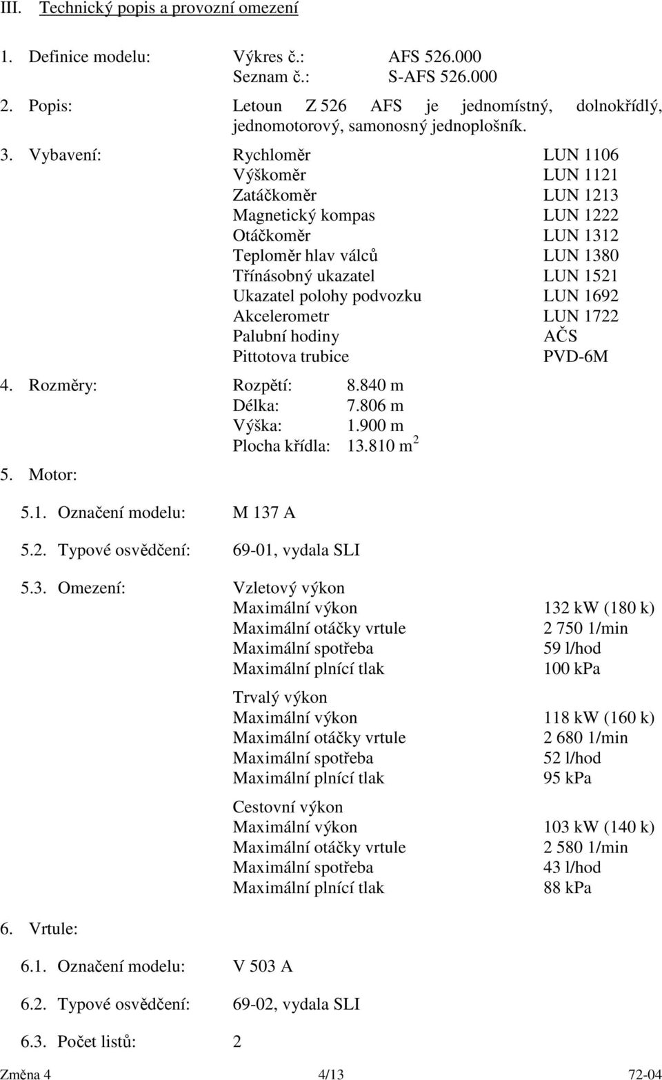 Vybavení: Rychloměr LUN 1106 Výškoměr LUN 1121 Zatáčkoměr LUN 1213 Magnetický kompas LUN 1222 Otáčkoměr LUN 1312 Teploměr hlav válců LUN 1380 Třínásobný ukazatel LUN 1521 Ukazatel polohy podvozku LUN