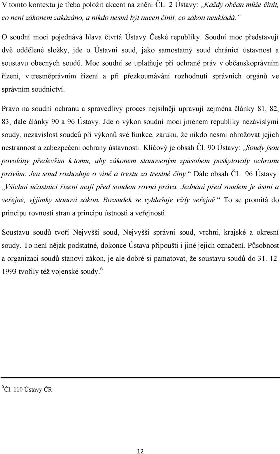 Moc soudní se uplatňuje při ochraně práv v občanskoprávním řízení, v trestněprávním řízení a při přezkoumávání rozhodnutí správních orgánů ve správním soudnictví.