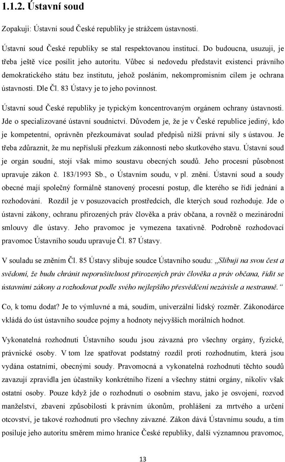 Vůbec si nedovedu představit existenci právního demokratického státu bez institutu, jehoţ posláním, nekompromisním cílem je ochrana ústavnosti. Dle Čl. 83 Ústavy je to jeho povinnost.