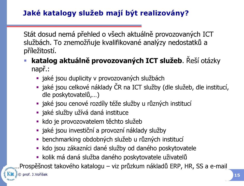 : jaké jsou duplicity v provozovaných službách jaké jsou celkové náklady ČR na ICT služby (dle služeb, dle institucí, dle poskytovatelů, ) jaké jsou cenové rozdíly téže služby u různých