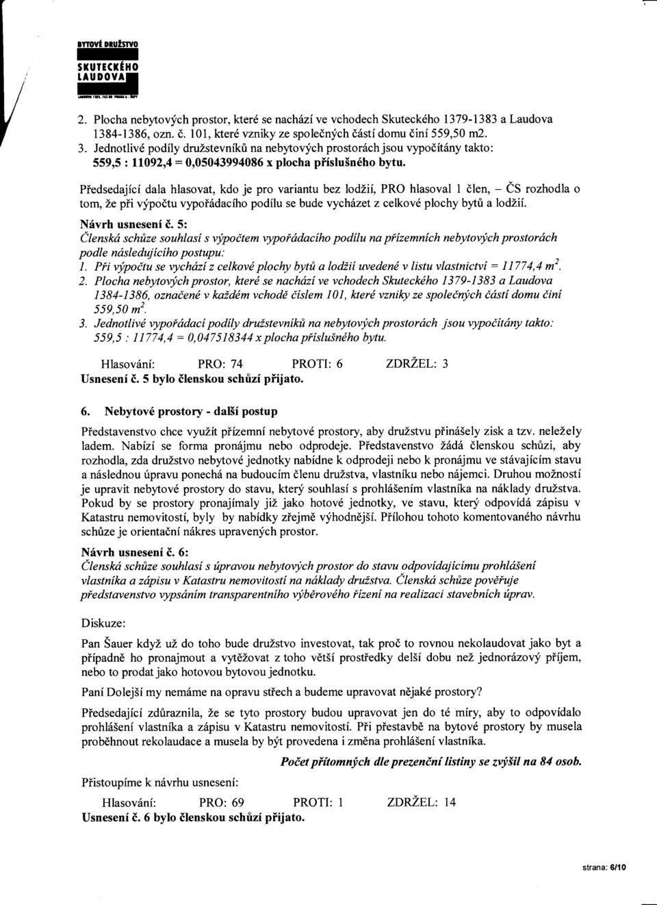 Piedsedajfci dala hlasovat, kdo je pro variantu bez lodlii, PRO hlasoval 1 dlen, - e S rozhodla o tom, Ze pii vypodtu vypoi6daciho podilu se bude vychizet z celkovd plochy bytti a lodzif.