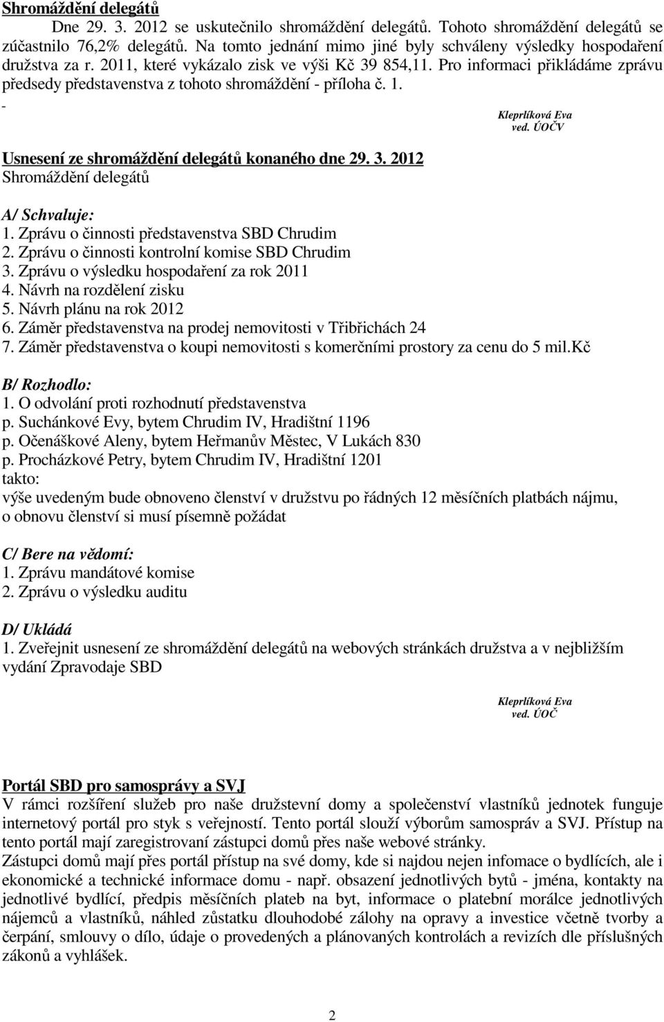 Pro informaci přikládáme zprávu předsedy představenstva z tohoto shromáždění - příloha č. 1. Usnesení ze shromáždění delegátů konaného dne 29. 3. 2012 Shromáždění delegátů Kleprlíková Eva ved.