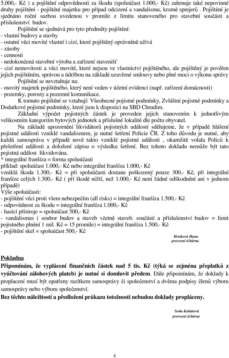 Pojištění se sjednává pro tyto předměty pojištění: - vlastní budovy a stavby - ostatní věci movité vlastní i cizí, které pojištěný oprávněně užívá - zásoby - cennosti - nedokončená stavební výroba a