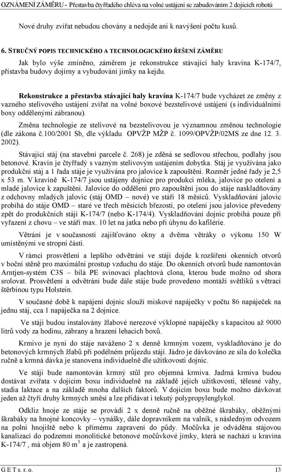 Rekonstrukce a přestavba stávající haly kravína K-174/7 bude vycházet ze změny z vazného stelivového ustájení zvířat na volné boxové bezstelivové ustájení (s individuálními boxy oddělenými zábranou).