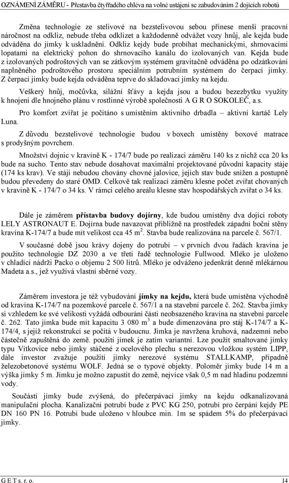 Kejda bude z izolovaných podroštových van se zátkovým systémem gravitačně odváděna po odzátkování naplněného podroštového prostoru speciálním potrubním systémem do čerpací jímky.