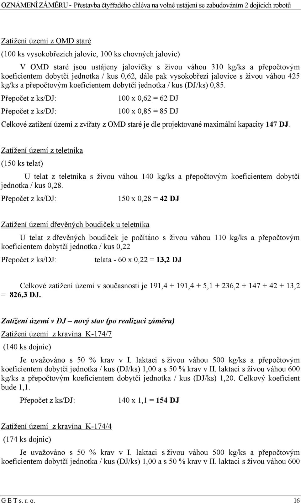 Přepočet z ks/dj: 100 x 0,62 = 62 DJ Přepočet z ks/dj: 100 x 0,85 = 85 DJ Celkové zatížení území z zvířaty z OMD staré je dle projektované maximální kapacity 147 DJ.