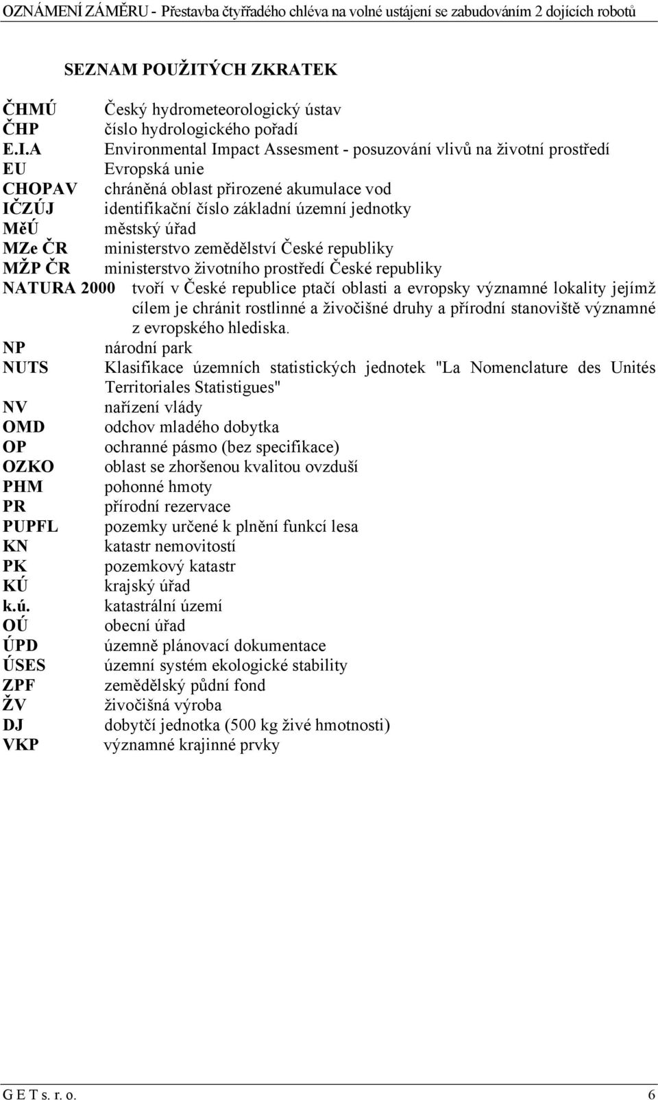 A Environmental Impact Assesment - posuzování vlivů na životní prostředí EU Evropská unie CHOPAV chráněná oblast přirozené akumulace vod IČZÚJ identifikační číslo základní územní jednotky MěÚ městský