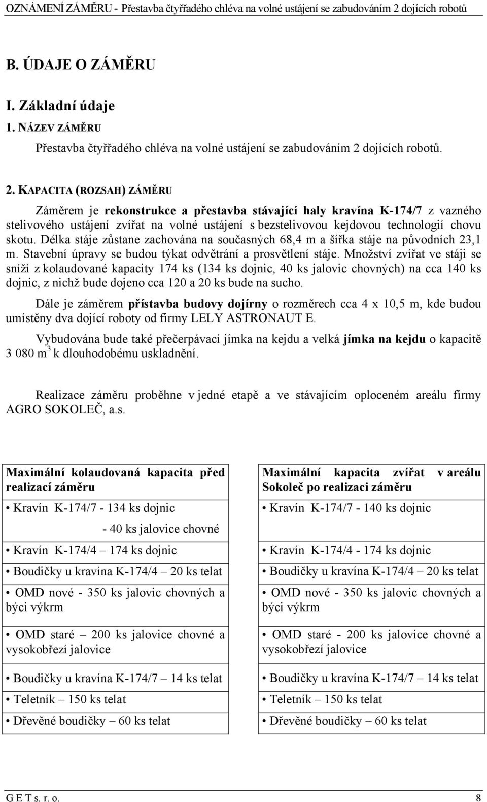 KAPACITA (ROZSAH) ZÁMĚRU Záměrem je rekonstrukce a přestavba stávající haly kravína K-174/7 z vazného stelivového ustájení zvířat na volné ustájení s bezstelivovou kejdovou technologií chovu skotu.