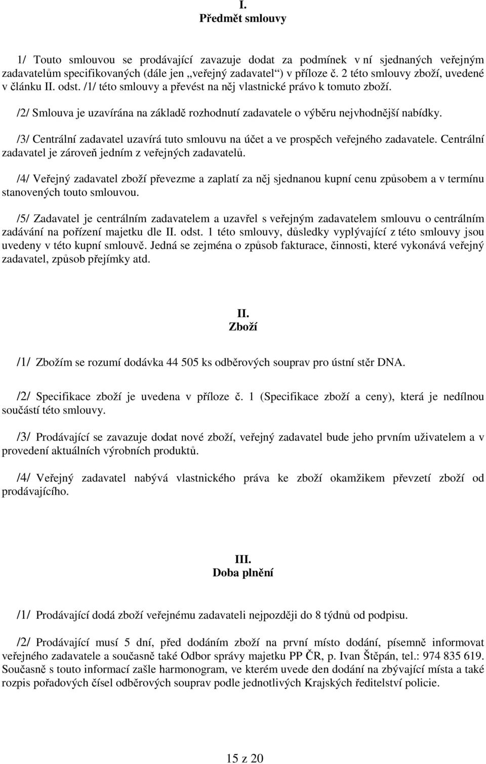 /2/ Smlouva je uzavírána na základě rozhodnutí zadavatele o výběru nejvhodnější nabídky. /3/ Centrální zadavatel uzavírá tuto smlouvu na účet a ve prospěch veřejného zadavatele.