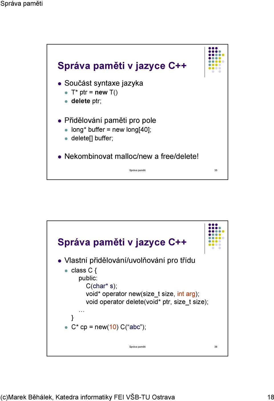 Správa paměti 35 Správa paměti v jazyce C++ Vlastní přidělování/uvolňování pro třídu class C { public: C(char* s); void*