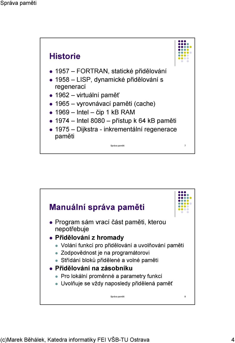 nepotřebuje Přidělování z hromady Volání funkcí pro přidělování a uvolňování paměti Zodpovědnost je na programátorovi Střídání bloků přidělené a volné paměti