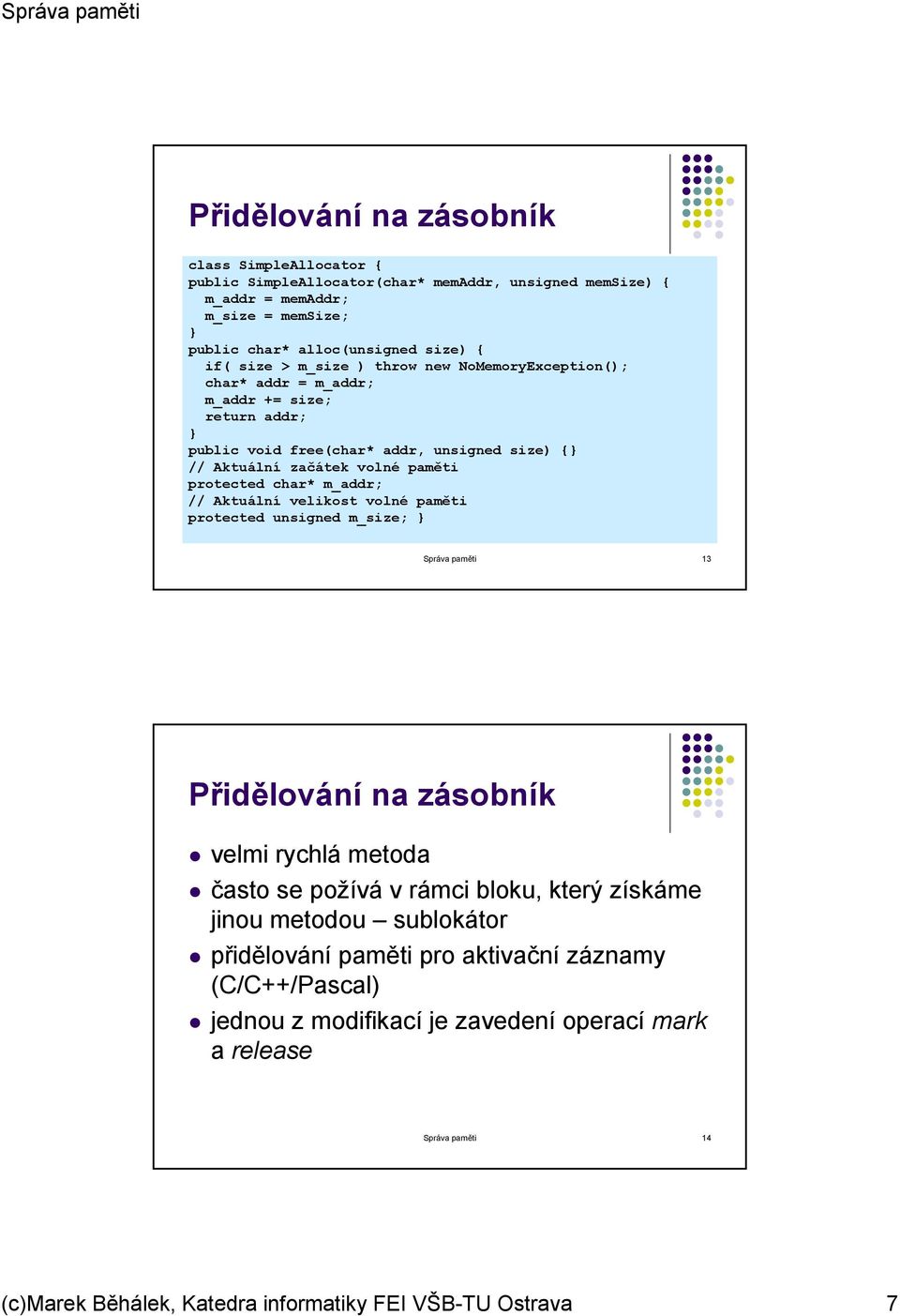 m_addr; // Aktuální velikost volné paměti protected unsigned m_size; } Správa paměti 13 Přidělování na zásobník velmi rychlá metoda často se požívá v rámci bloku, který získáme jinou metodou