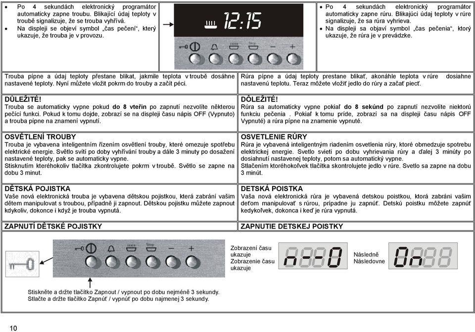 Blikajúci údaj teploty v rúre signalizuje, že sa rúra vyhrieva. Na displeji sa objaví symbol čas pečenia, ktorý ukazuje, že rúra je v prevádzke.