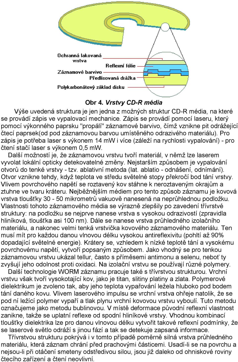 Pr zápis je ptřeba laser s výknem 14 mw i více (záleží na rychlsti vypalvání) - pr čtení stačí laser s výknem 0,5 mw.