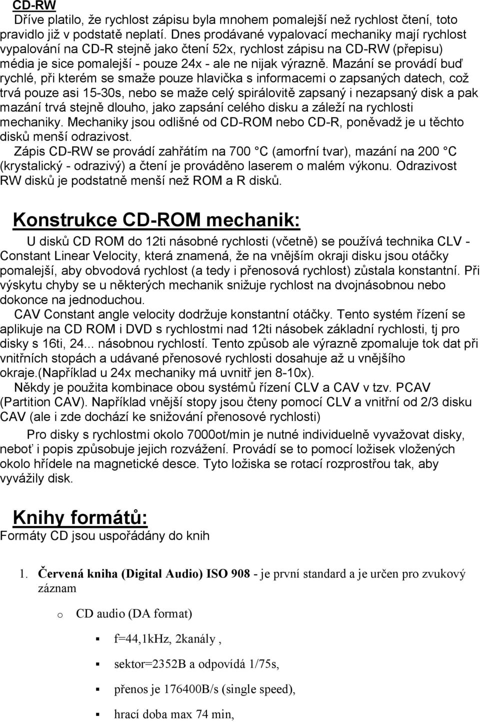 Mazání se prvádí buď rychlé, při kterém se smaže puze hlavička s infrmacemi zapsaných datech, cž trvá puze asi 15-30s, neb se maže celý spirálvitě zapsaný i nezapsaný disk a pak mazání trvá stejně